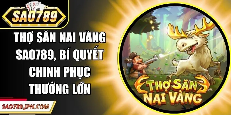 Thợ Săn Nai Vàng Sao789, Bí Quyết Chinh Phục Thưởng Lớn